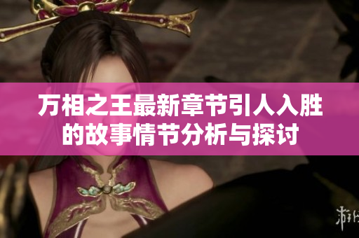 万相之王最新章节引人入胜的故事情节分析与探讨