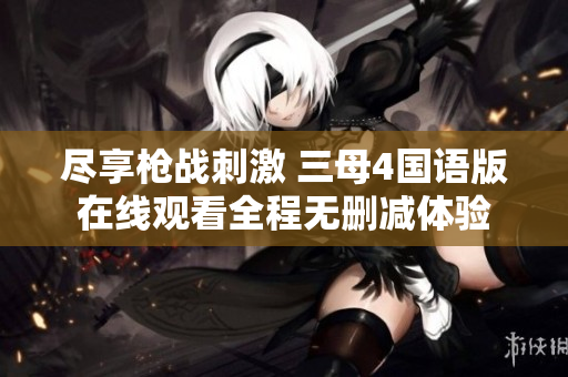 尽享枪战刺激 三母4国语版在线观看全程无删减体验