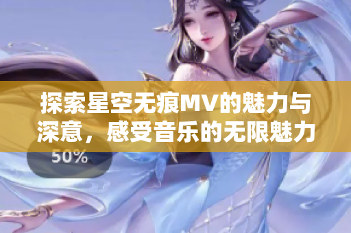 探索星空无痕MV的魅力与深意，感受音乐的无限魅力