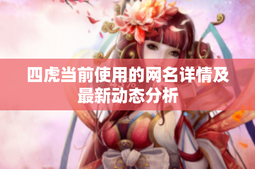 四虎当前使用的网名详情及最新动态分析