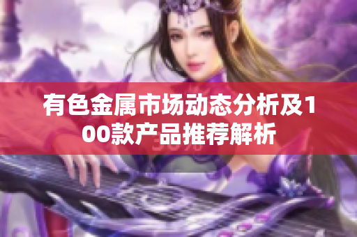 有色金属市场动态分析及100款产品推荐解析