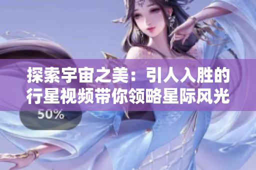 探索宇宙之美：引人入胜的行星视频带你领略星际风光