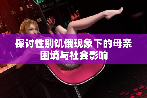 探讨性别饥饿现象下的母亲困境与社会影响