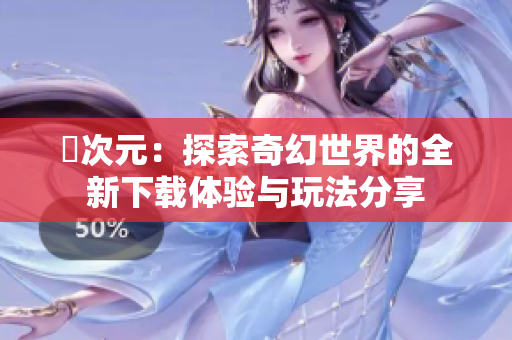 囧次元：探索奇幻世界的全新下载体验与玩法分享