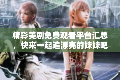 精彩美剧免费观看平台汇总，快来一起追漂亮的妹妹吧！