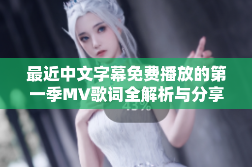 最近中文字幕免费播放的第一季MV歌词全解析与分享