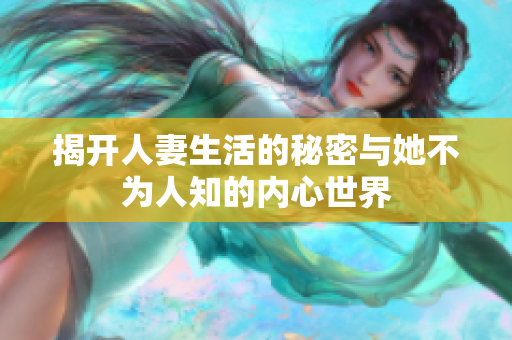 揭开人妻生活的秘密与她不为人知的内心世界