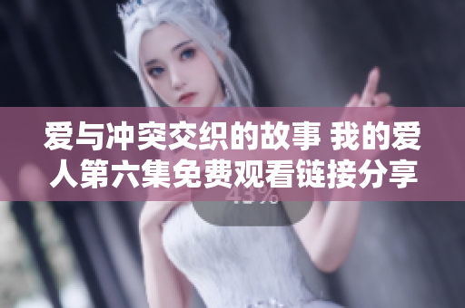 爱与冲突交织的故事 我的爱人第六集免费观看链接分享