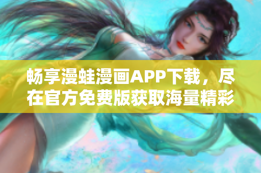 畅享漫蛙漫画APP下载，尽在官方免费版获取海量精彩内容