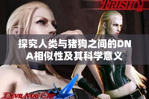 探究人类与猪狗之间的DNA相似性及其科学意义
