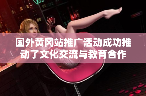 国外黄冈站推广活动成功推动了文化交流与教育合作