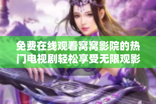 免费在线观看窝窝影院的热门电视剧轻松享受无限观影乐趣