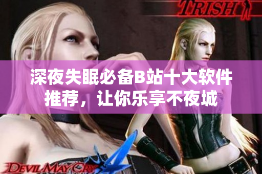 深夜失眠必备B站十大软件推荐，让你乐享不夜城
