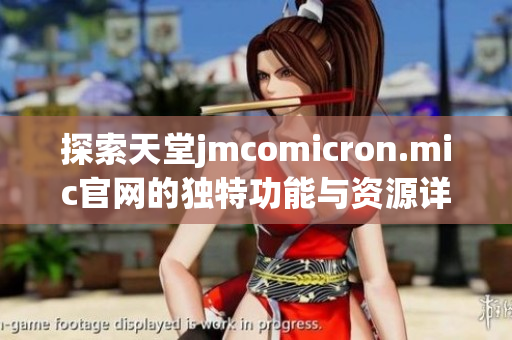 探索天堂jmcomicron.mic官网的独特功能与资源详解
