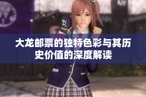 大龙邮票的独特色彩与其历史价值的深度解读