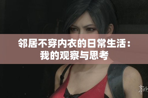 邻居不穿内衣的日常生活：我的观察与思考