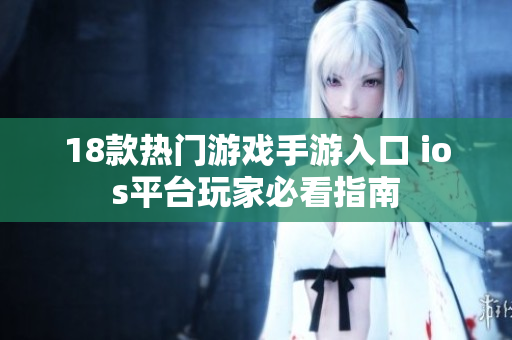 18款热门游戏手游入口 ios平台玩家必看指南
