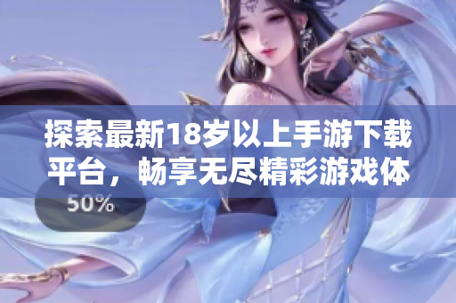 探索最新18岁以上手游下载平台，畅享无尽精彩游戏体验