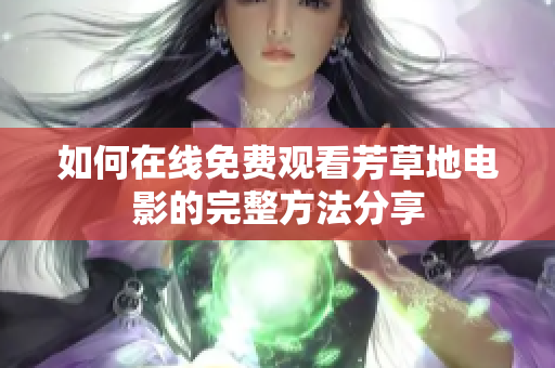 如何在线免费观看芳草地电影的完整方法分享