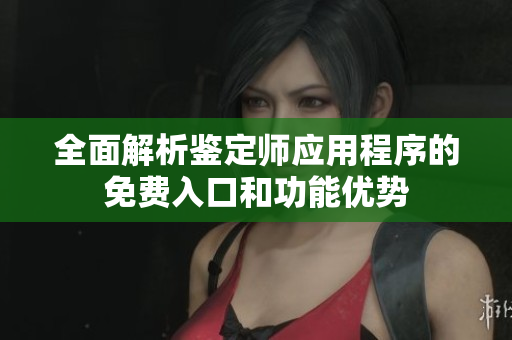 全面解析鉴定师应用程序的免费入口和功能优势