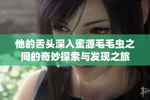 他的舌头深入蜜源毛毛虫之间的奇妙探索与发现之旅