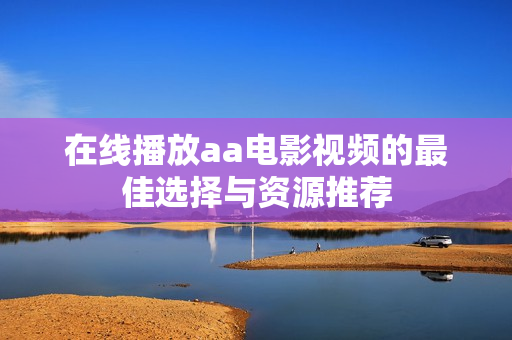 在线播放aa电影视频的最佳选择与资源推荐