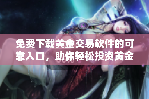 免费下载黄金交易软件的可靠入口，助你轻松投资黄金市场