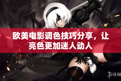 欧美电影调色技巧分享，让亮色更加迷人动人