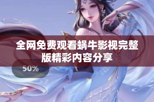 全网免费观看蜗牛影视完整版精彩内容分享