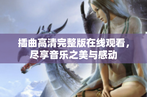 插曲高清完整版在线观看，尽享音乐之美与感动