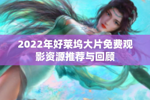 2022年好莱坞大片免费观影资源推荐与回顾