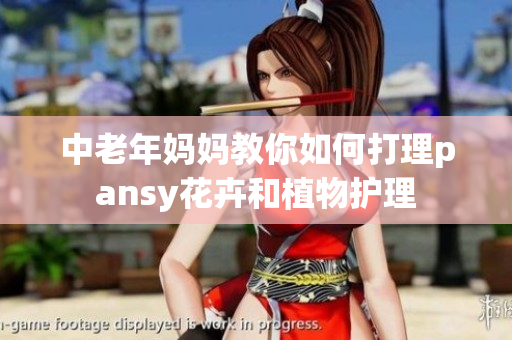 中老年妈妈教你如何打理pansy花卉和植物护理