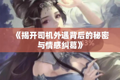 《揭开司机外遇背后的秘密与情感纠葛》