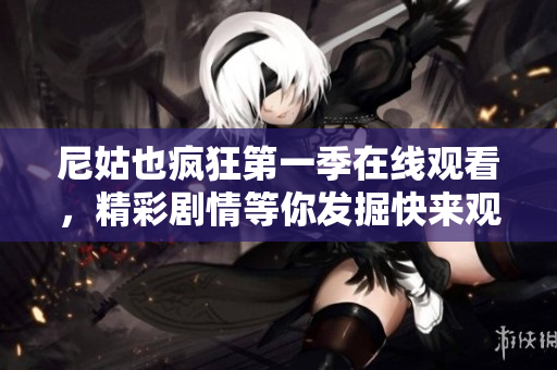 尼姑也疯狂第一季在线观看，精彩剧情等你发掘快来观看吧