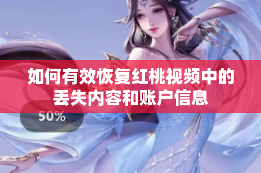 如何有效恢复红桃视频中的丢失内容和账户信息
