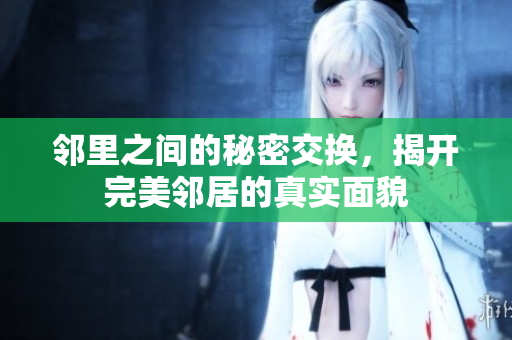 邻里之间的秘密交换，揭开完美邻居的真实面貌