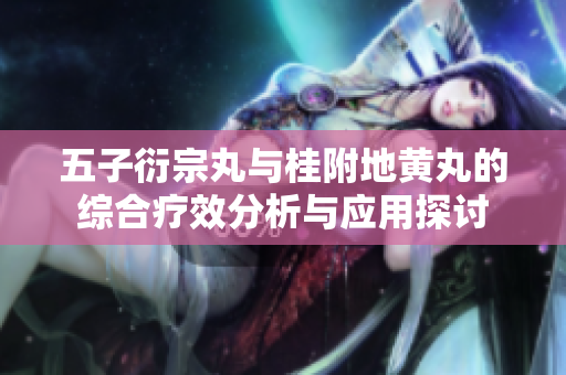 五子衍宗丸与桂附地黄丸的综合疗效分析与应用探讨
