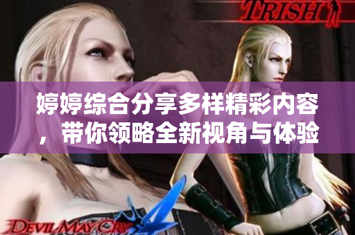 婷婷综合分享多样精彩内容，带你领略全新视角与体验