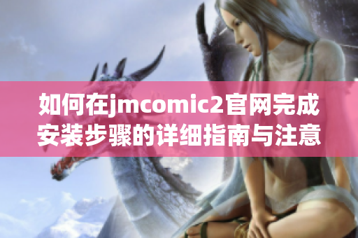 如何在jmcomic2官网完成安装步骤的详细指南与注意事项