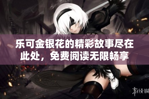 乐可金银花的精彩故事尽在此处，免费阅读无限畅享
