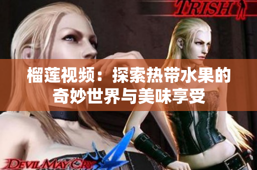 榴莲视频：探索热带水果的奇妙世界与美味享受