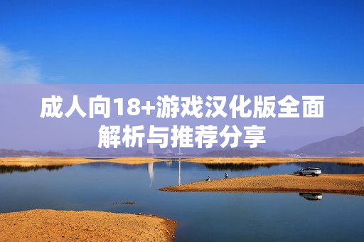 成人向18+游戏汉化版全面解析与推荐分享