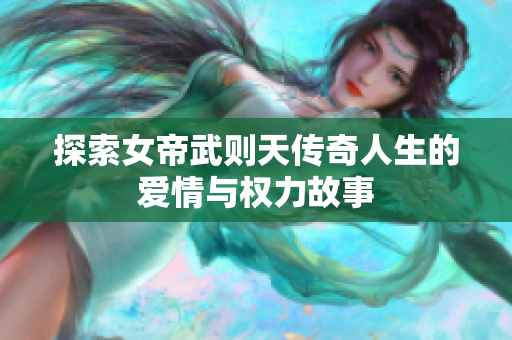 探索女帝武则天传奇人生的爱情与权力故事