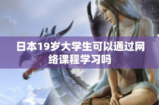 日本19岁大学生可以通过网络课程学习吗