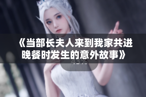 《当部长夫人来到我家共进晚餐时发生的意外故事》