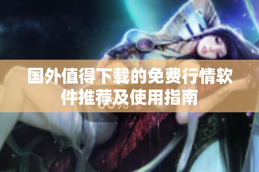 国外值得下载的免费行情软件推荐及使用指南