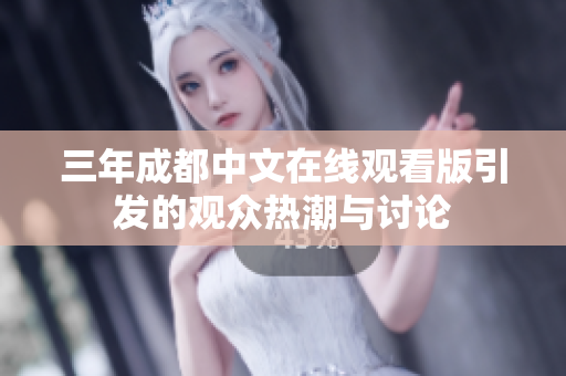 三年成都中文在线观看版引发的观众热潮与讨论