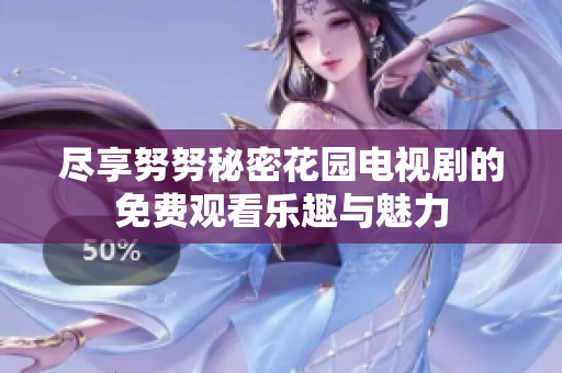 尽享努努秘密花园电视剧的免费观看乐趣与魅力