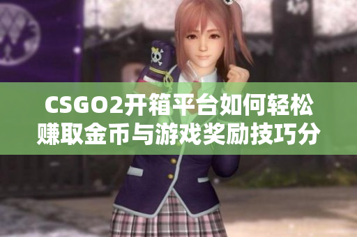 CSGO2开箱平台如何轻松赚取金币与游戏奖励技巧分析