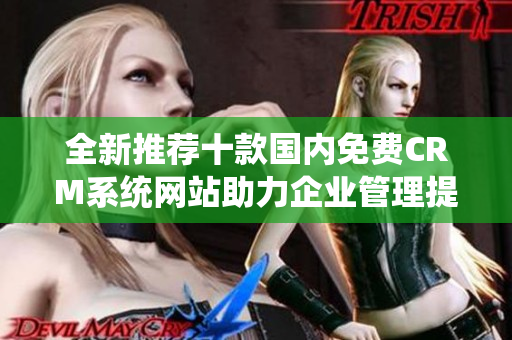 全新推荐十款国内免费CRM系统网站助力企业管理提升效率